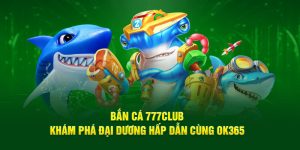 Bắn Cá 777Club- Khám Phá Đại Dương Hấp Dẫn Cùng Nhà Cái