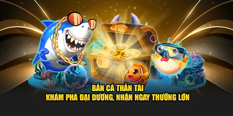 Bắn Cá Thần Tài - Khám Phá Đại Dương, Nhận Ngay Thưởng Lớn