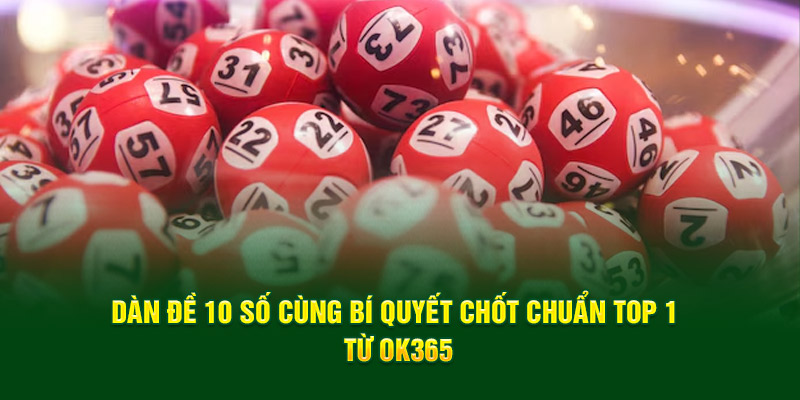 Dàn Đề 10 Số Cùng Bí Quyết Chốt Chuẩn Top 1 Từ OK365