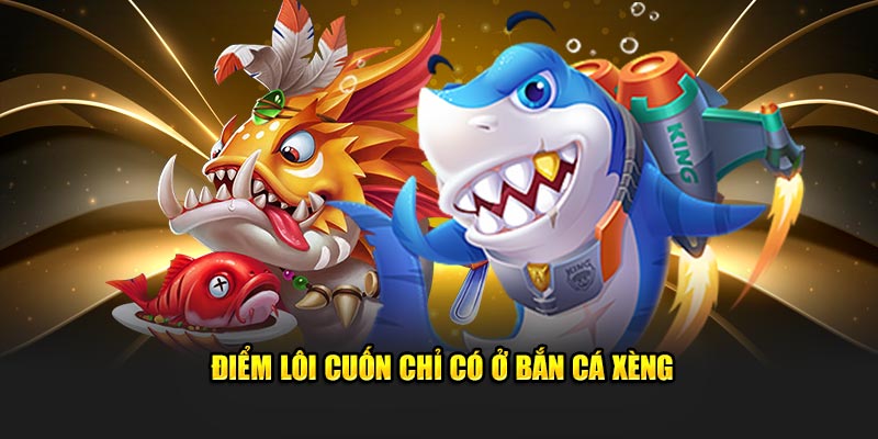 Điểm lôi cuốn chỉ có ở bắn cá xèng