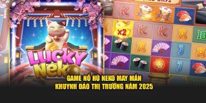 Game Nổ Hũ Neko May Mắn Khuynh Đảo Thị Trường Năm 2025