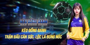 Kèo Đồng Banh - Bật Mí Kinh Nghiệm Cược Chuẩn Tới 99%