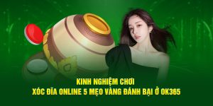 Kinh Nghiệm Chơi Xóc Đĩa Online 5 Mẹo Vàng Đánh Bại Ở OK365