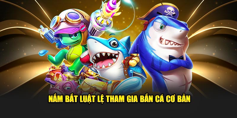 Nắm bắt luật lệ tham gia bắn cá cơ bản