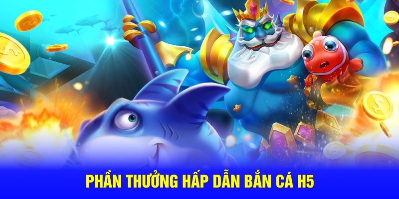 Phần thưởng hấp dẫn bắn cá H5