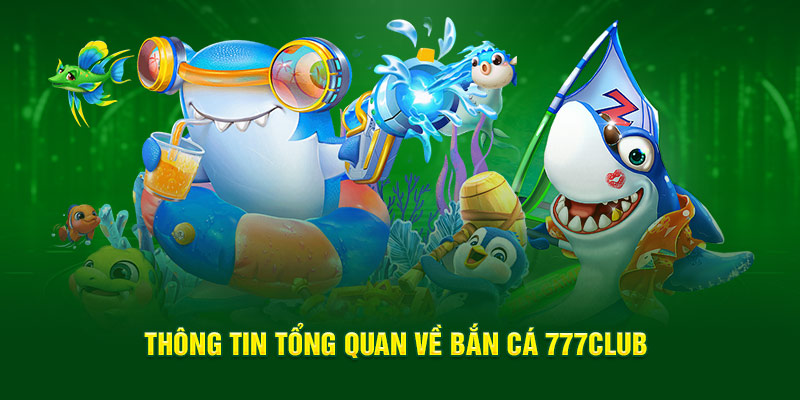 Thông tin tổng quan về bắn cá 777Club