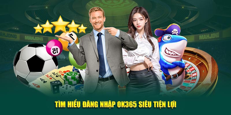 Tìm hiểu đăng nhập OK365 siêu tiện lợi