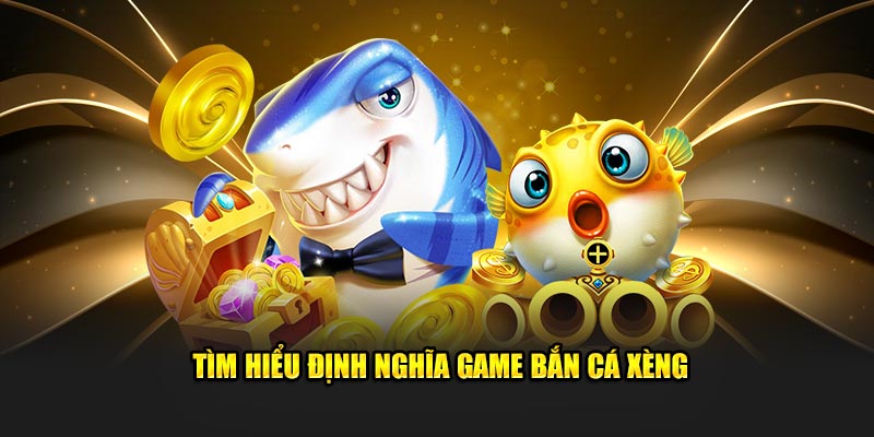 Tìm hiểu định nghĩa game bắn cá xèng